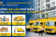 Những sai lầm phổ biến khiến chi phí thuê taxi tải tăng cao